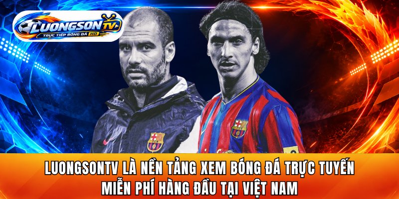 LuongsonTV là nền tảng xem bóng đá trực tuyến miễn phí hàng đầu tại Việt Nam