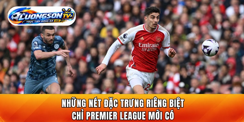 Những nét đặc trưng riêng biệt chỉ Premier League mới có